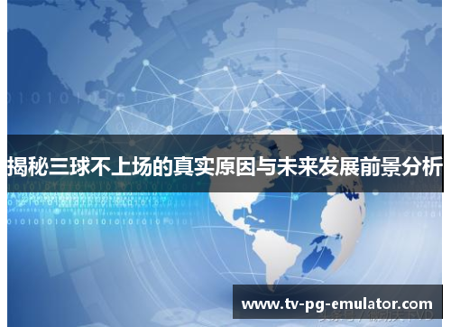 揭秘三球不上场的真实原因与未来发展前景分析