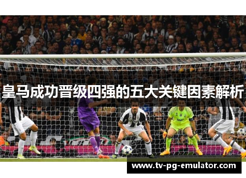 皇马成功晋级四强的五大关键因素解析