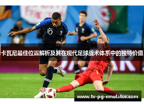 卡瓦尼最佳位置解析及其在现代足球战术体系中的独特价值