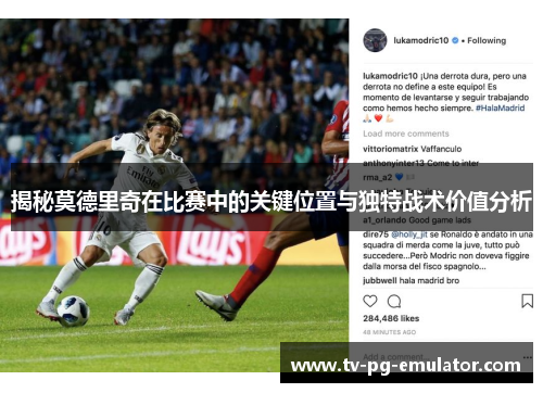 揭秘莫德里奇在比赛中的关键位置与独特战术价值分析