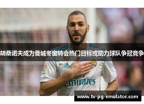 胡桑诺夫成为曼城冬窗转会热门目标或助力球队争冠竞争