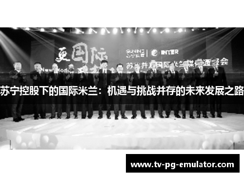 苏宁控股下的国际米兰：机遇与挑战并存的未来发展之路