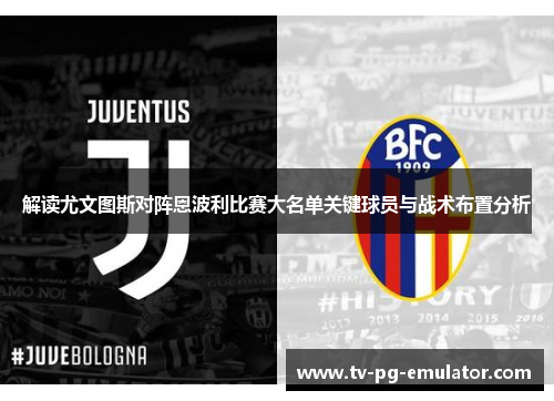 解读尤文图斯对阵恩波利比赛大名单关键球员与战术布置分析