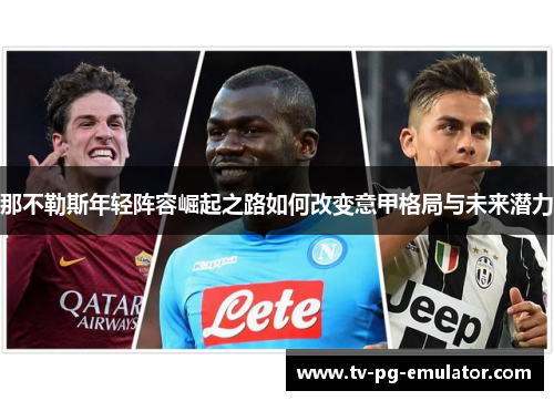 那不勒斯年轻阵容崛起之路如何改变意甲格局与未来潜力