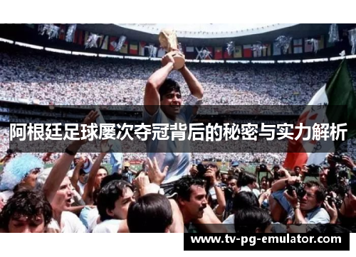 阿根廷足球屡次夺冠背后的秘密与实力解析