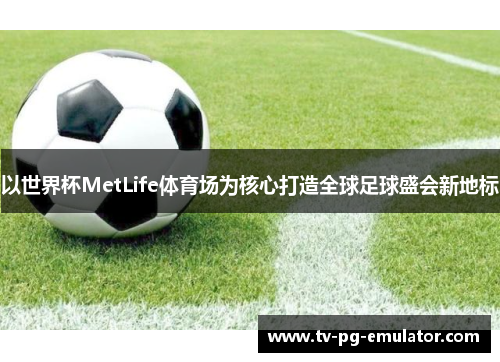 以世界杯MetLife体育场为核心打造全球足球盛会新地标