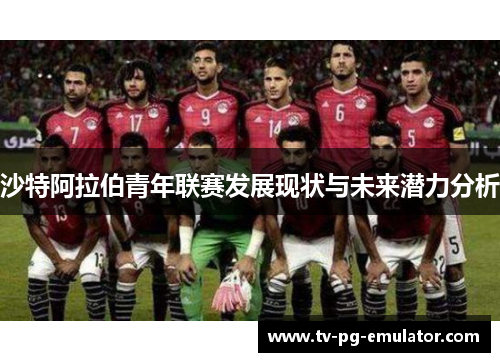沙特阿拉伯青年联赛发展现状与未来潜力分析