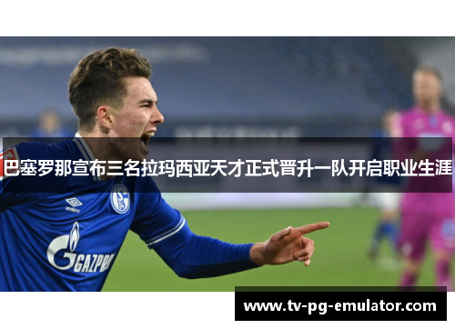 巴塞罗那宣布三名拉玛西亚天才正式晋升一队开启职业生涯